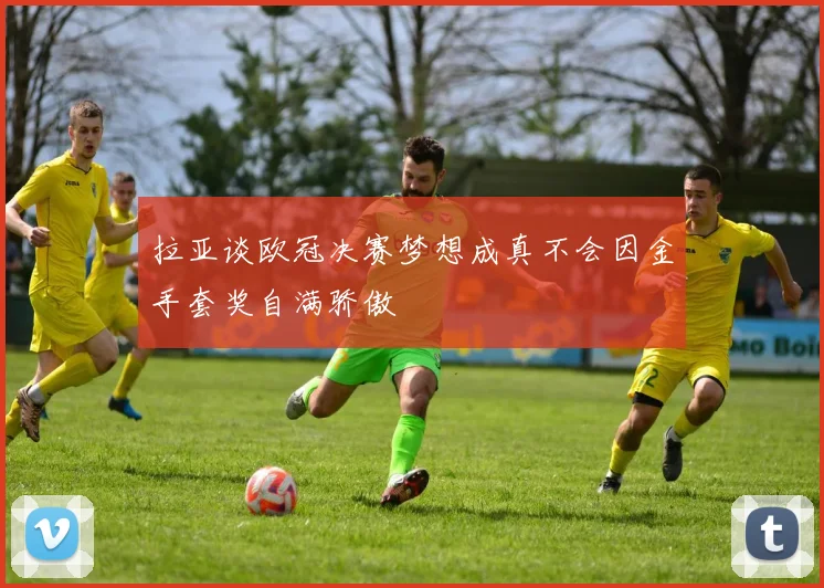 拉亚谈欧冠决赛梦想成真不会因金手套奖自满骄傲