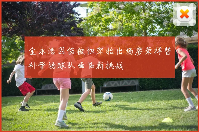 金永浩因伤被担架抬出场廖荣祥替补登场球队面临新挑战
