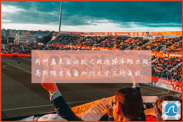 冉珂嘉美国访校之旅选择泽维尔路易斯维尔或南加州大学三所高校