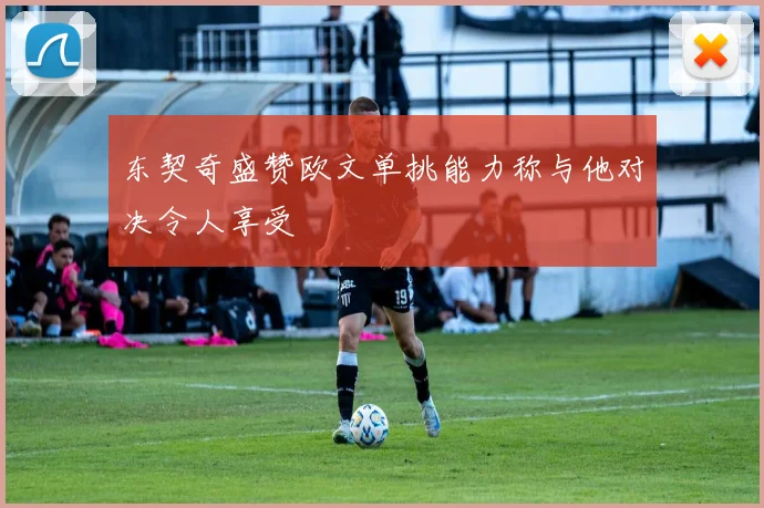 东契奇盛赞欧文单挑能力称与他对决令人享受