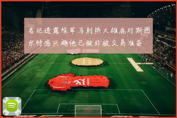 名记透露绿军马刺热火雄鹿对斯图尔特感兴趣他已做好被交易准备