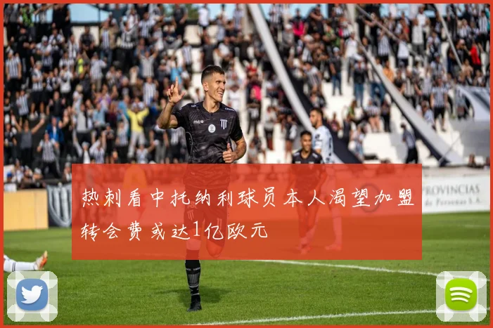 热刺看中托纳利球员本人渴望加盟转会费或达1亿欧元