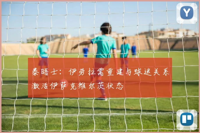 泰晤士：伊劳拉需重建与球迷关系激活伊萨克维尔茨状态